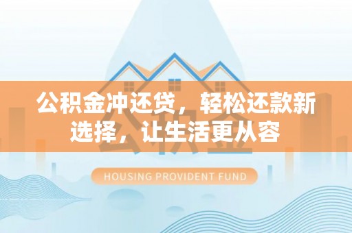 汉滨公积金冲还贷，轻松还款新选择，让生活更从容