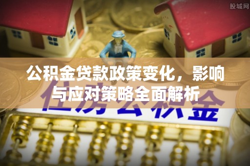 汉滨公积金贷款政策变化，影响与应对策略全面解析