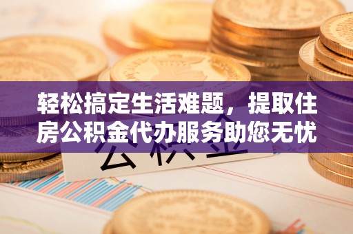 汉滨轻松搞定生活难题，提取住房公积金代办服务助您无忧理财
