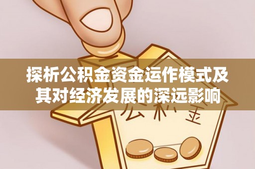 汉滨探析公积金资金运作模式及其对经济发展的深远影响