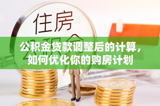 汉滨公积金贷款调整后的计算，如何优化你的购房计划