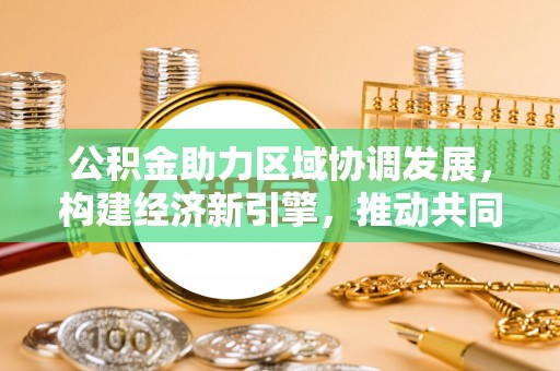 汉滨公积金助力区域协调发展，构建经济新引擎，推动共同富裕
