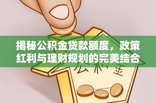 汉滨揭秘公积金贷款额度，政策红利与理财规划的完美结合