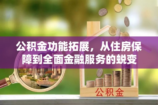 汉滨公积金功能拓展，从住房保障到全面金融服务的蜕变
