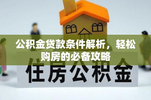 汉滨公积金贷款条件解析，轻松购房的必备攻略