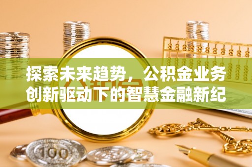汉滨探索未来趋势，公积金业务创新驱动下的智慧金融新纪元