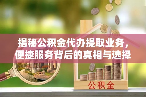 汉滨揭秘公积金代办提取业务，便捷服务背后的真相与选择