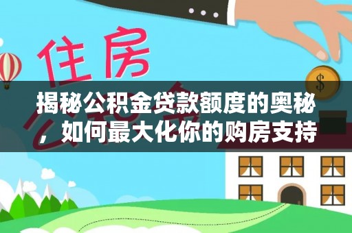 汉滨揭秘公积金贷款额度的奥秘，如何最大化你的购房支持？
