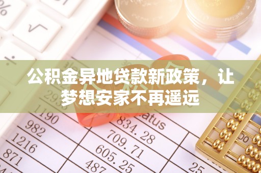 汉滨公积金异地贷款新政策，让梦想安家不再遥远