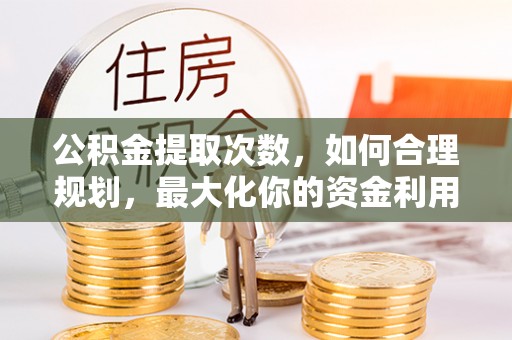 汉滨公积金提取次数，如何合理规划，最大化你的资金利用