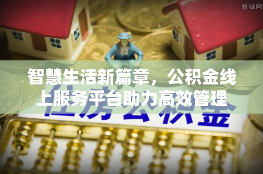 汉滨智慧生活新篇章，公积金线上服务平台助力高效管理