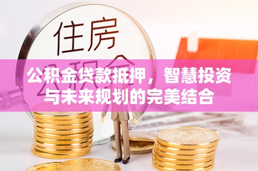 汉滨公积金贷款抵押，智慧投资与未来规划的完美结合