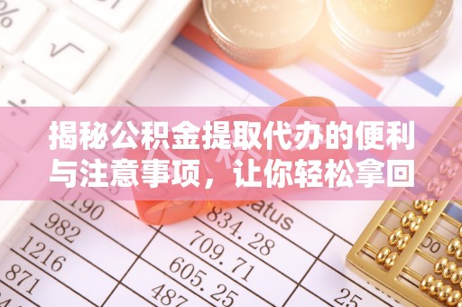 汉滨揭秘公积金提取代办的便利与注意事项，让你轻松拿回属于你的钱！