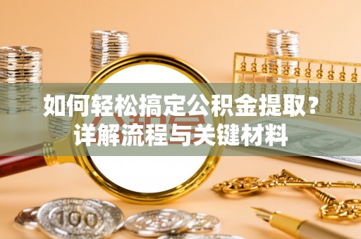 汉滨如何轻松搞定公积金提取？详解流程与关键材料