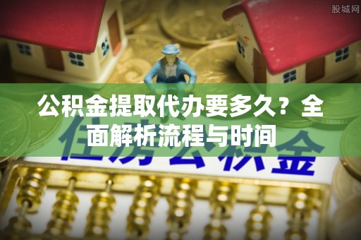 汉滨公积金提取代办要多久？全面解析流程与时间