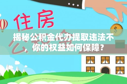 汉滨揭秘公积金代办提取违法不，你的权益如何保障？